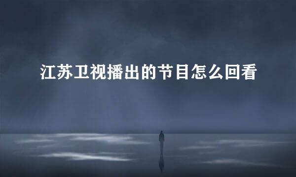 江苏卫视播出的节目怎么回看