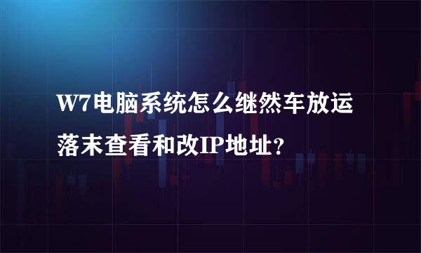 W7电脑系统怎么继然车放运落末查看和改IP地址？