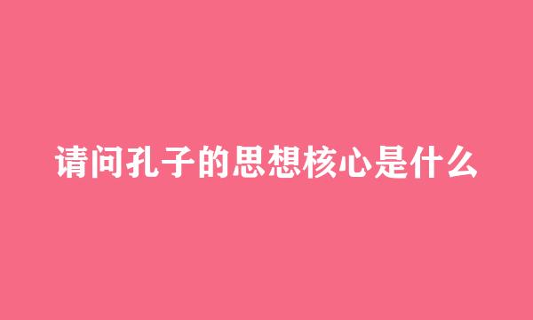 请问孔子的思想核心是什么