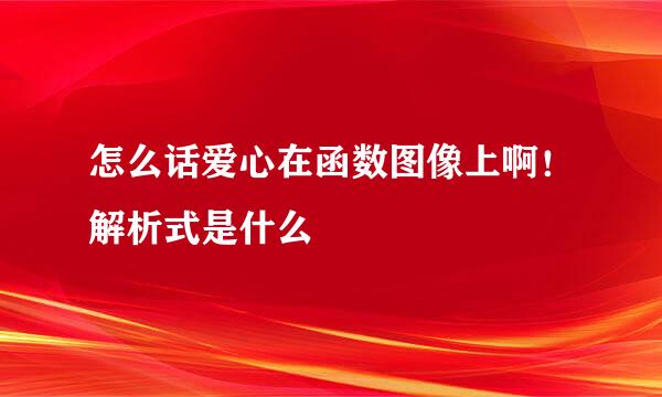怎么话爱心在函数图像上啊！解析式是什么