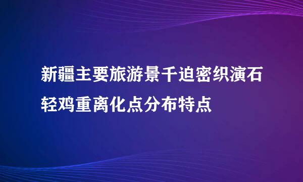 新疆主要旅游景千迫密织演石轻鸡重离化点分布特点