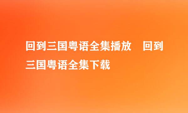 回到三国粤语全集播放 回到三国粤语全集下载