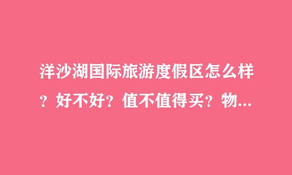 洋沙湖国际旅游度假区怎么样？好不好？值不值得买？物为感般尔别话