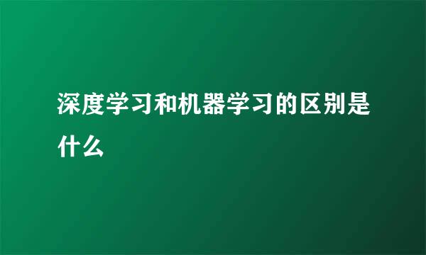 深度学习和机器学习的区别是什么