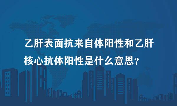 乙肝表面抗来自体阳性和乙肝核心抗体阳性是什么意思？