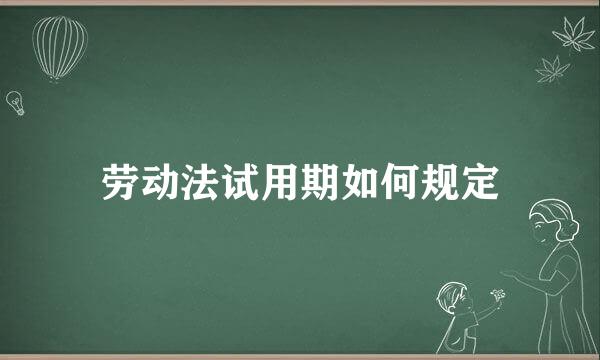 劳动法试用期如何规定