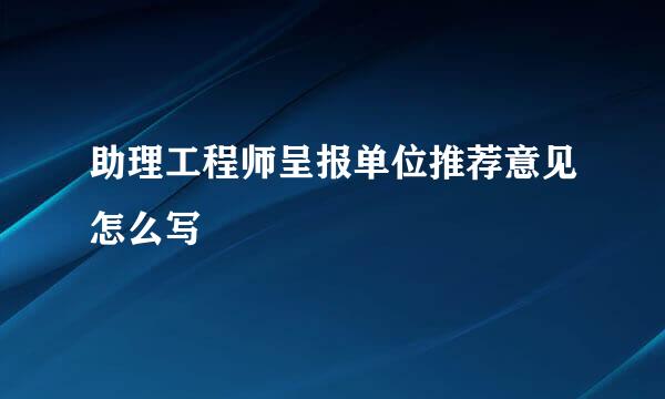 助理工程师呈报单位推荐意见怎么写