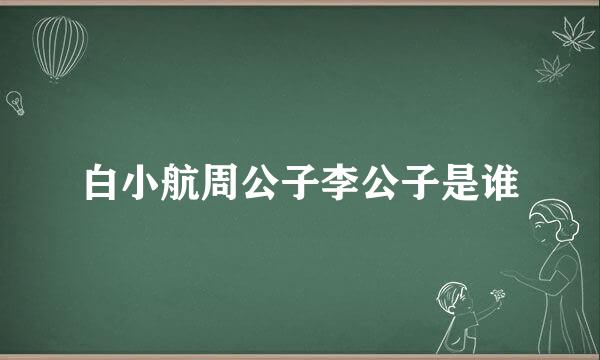 白小航周公子李公子是谁