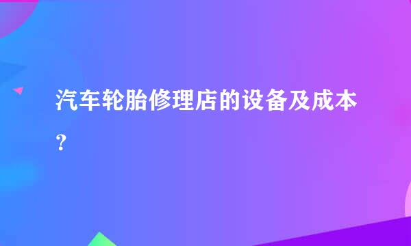 汽车轮胎修理店的设备及成本？