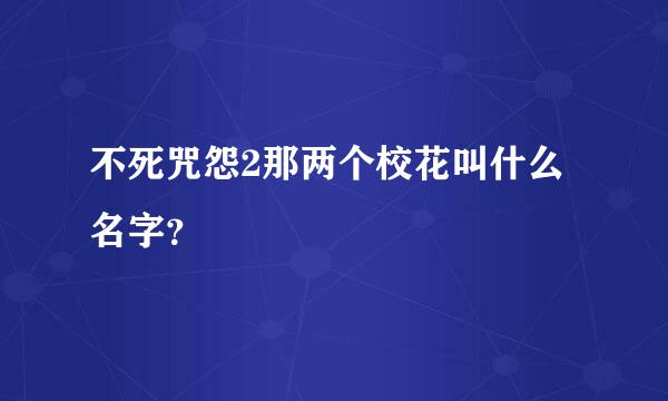 不死咒怨2那两个校花叫什么名字？