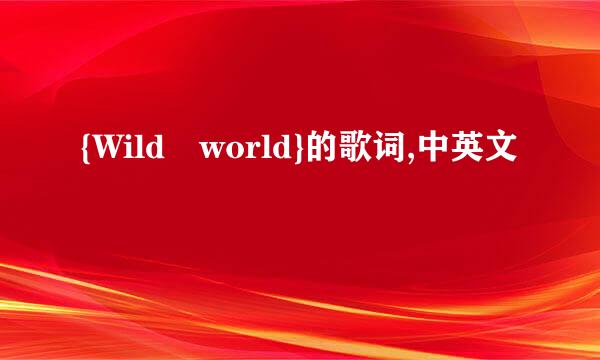 {Wild world}的歌词,中英文