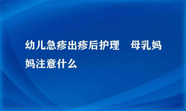 幼儿急疹出疹后护理 母乳妈妈注意什么