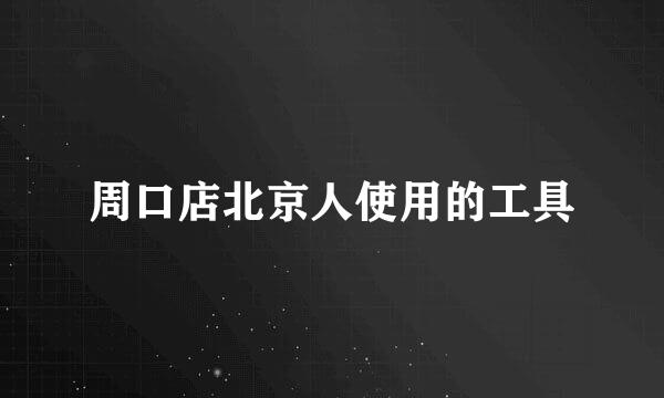 周口店北京人使用的工具