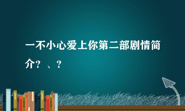 一不小心爱上你第二部剧情简介？、？