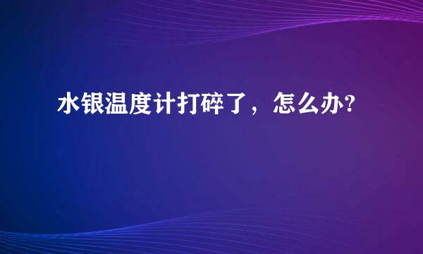 水银温度计打碎了，怎么办?