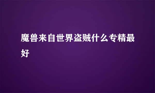 魔兽来自世界盗贼什么专精最好