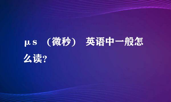 μs (微秒) 英语中一般怎么读？