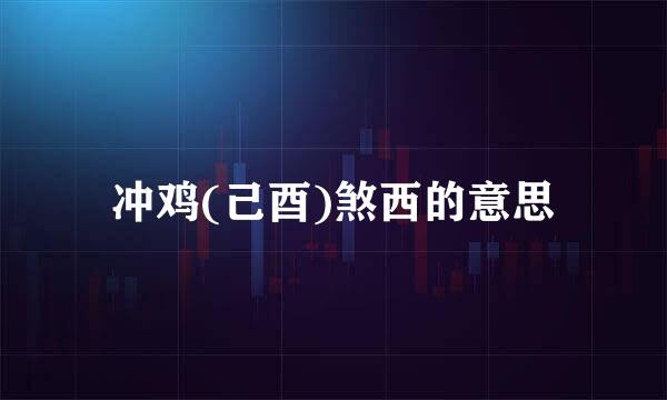 冲鸡(己酉)煞西的意思