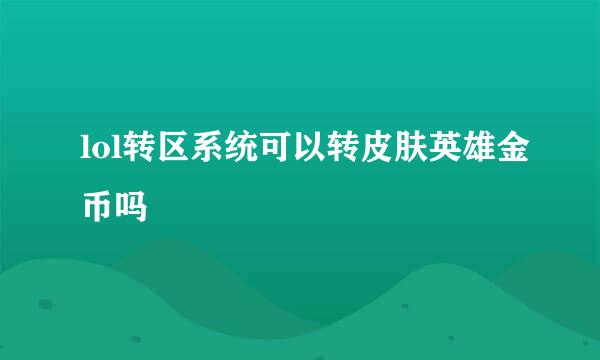 lol转区系统可以转皮肤英雄金币吗