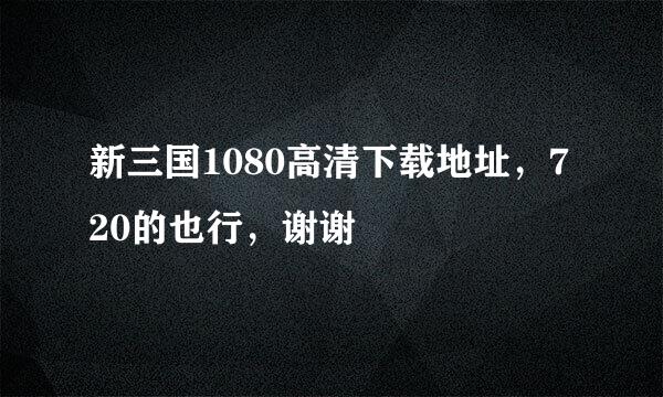 新三国1080高清下载地址，720的也行，谢谢