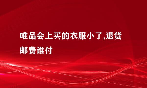 唯品会上买的衣服小了,退货邮费谁付