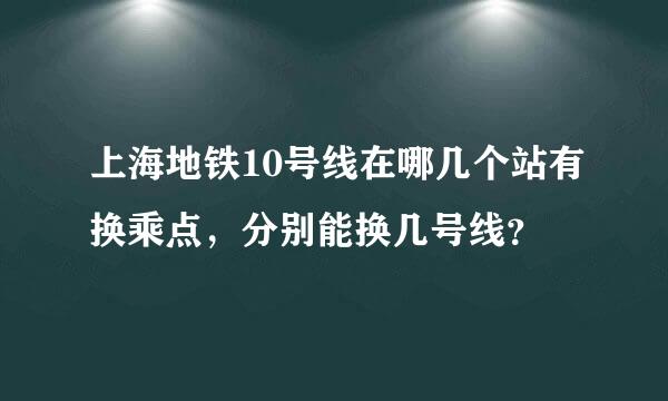 上海地铁10号线在哪几个站有换乘点，分别能换几号线？