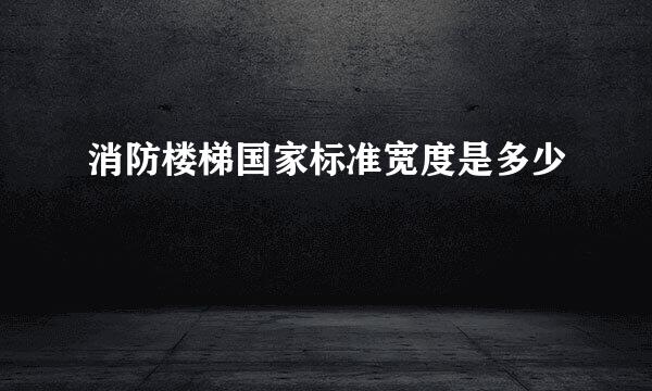 消防楼梯国家标准宽度是多少