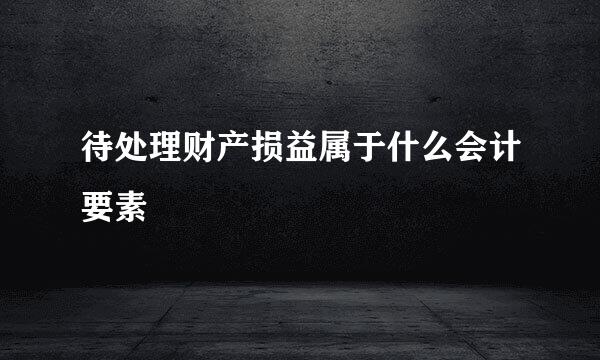 待处理财产损益属于什么会计要素