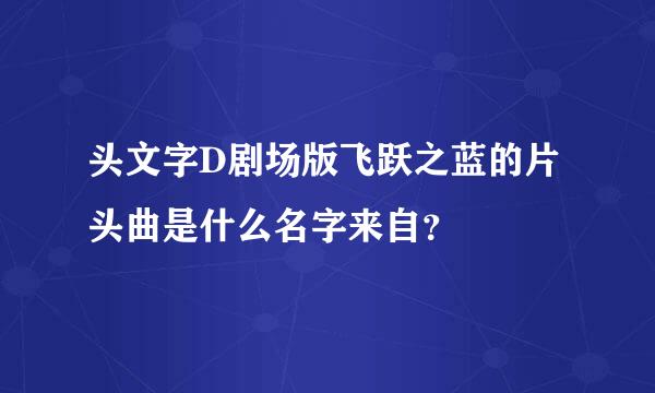 头文字D剧场版飞跃之蓝的片头曲是什么名字来自？