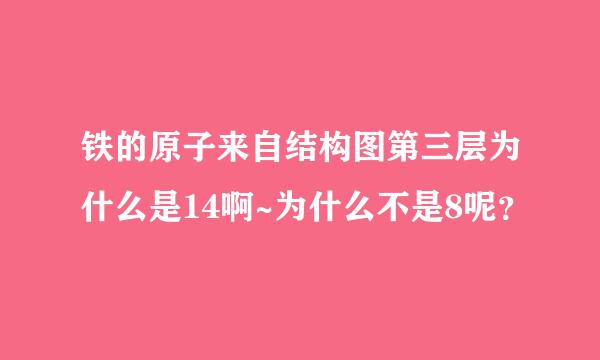 铁的原子来自结构图第三层为什么是14啊~为什么不是8呢？
