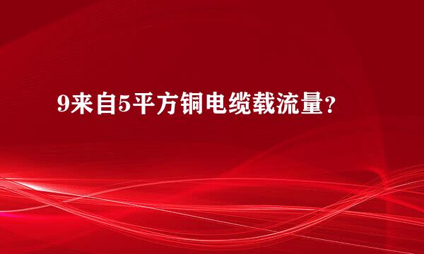 9来自5平方铜电缆载流量？
