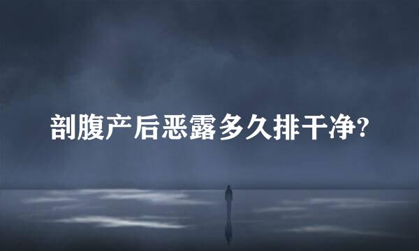 剖腹产后恶露多久排干净?