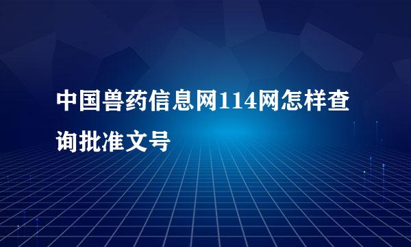中国兽药信息网114网怎样查询批准文号