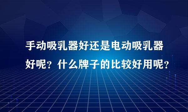 手动吸乳器好还是电动吸乳器好呢？什么牌子的比较好用呢？