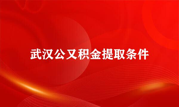 武汉公又积金提取条件