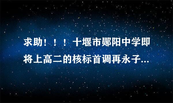 求助！！！十堰市郧阳中学即将上高二的核标首调再永子阶规同学进来看下！～