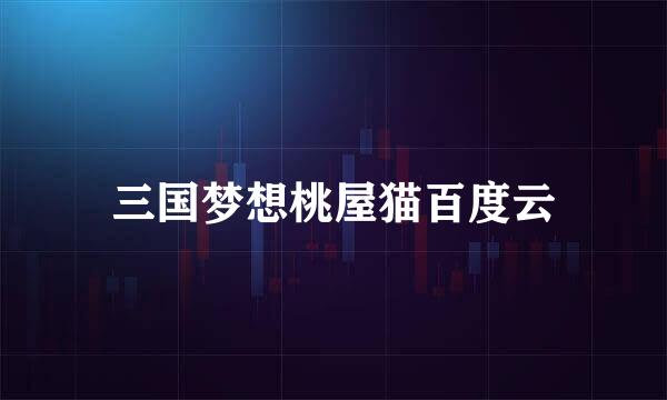 三国梦想桃屋猫百度云