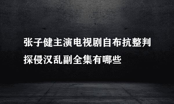张子健主演电视剧自布抗整判探侵汉乱副全集有哪些