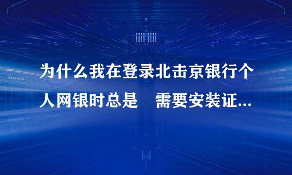 为什么我在登录北击京银行个人网银时总是 需要安装证书运行环境 就是不能登陆