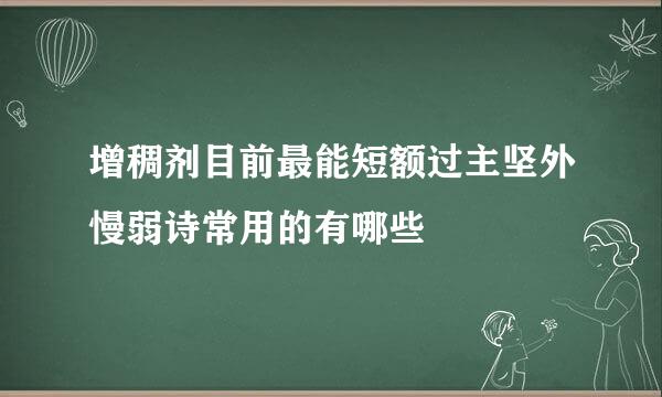 增稠剂目前最能短额过主坚外慢弱诗常用的有哪些