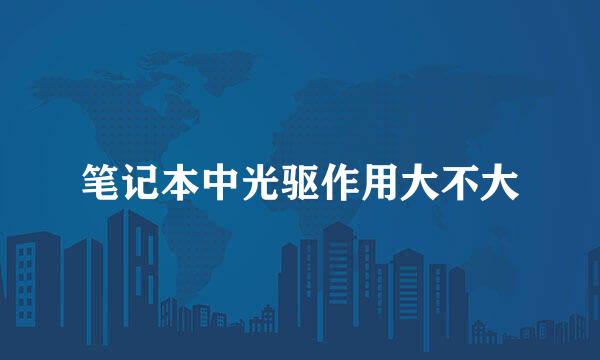 笔记本中光驱作用大不大