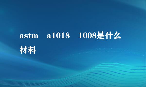 astm a1018 1008是什么材料