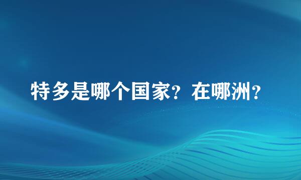 特多是哪个国家？在哪洲？