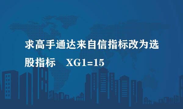 求高手通达来自信指标改为选股指标 XG1=15