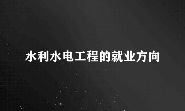 水利水电工程的就业方向