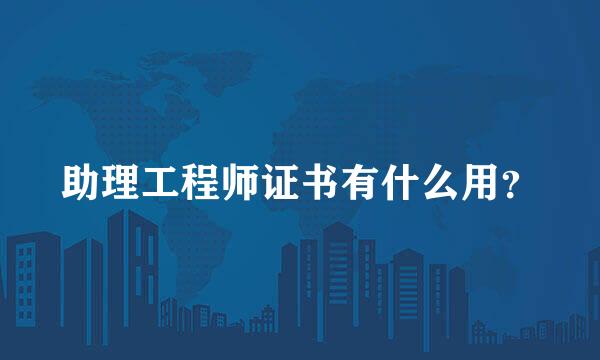 助理工程师证书有什么用？