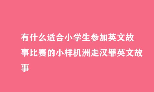 有什么适合小学生参加英文故事比赛的小样机洲走汉罪英文故事