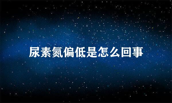 尿素氮偏低是怎么回事