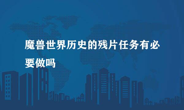 魔兽世界历史的残片任务有必要做吗