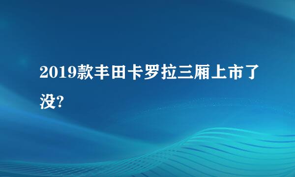 2019款丰田卡罗拉三厢上市了没?